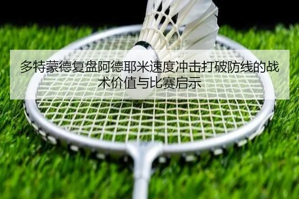多特蒙德复盘阿德耶米速度冲击打破防线的战术价值与比赛启示