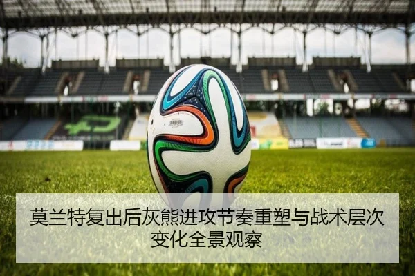 莫兰特复出后灰熊进攻节奏重塑与战术层次变化全景观察
