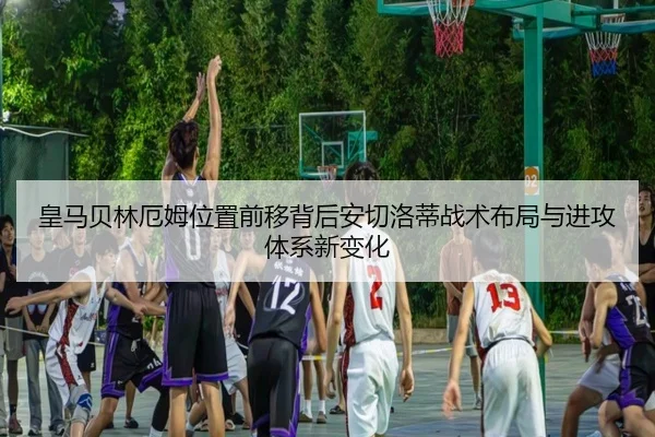 皇马贝林厄姆位置前移背后安切洛蒂战术布局与进攻体系新变化