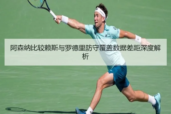 阿森纳比较赖斯与罗德里防守覆盖数据差距深度解析