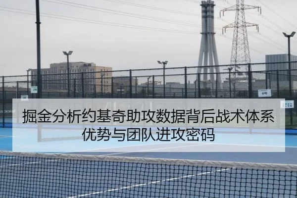 掘金分析约基奇助攻数据背后战术体系优势与团队进攻密码