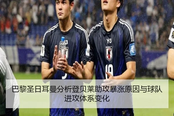 巴黎圣日耳曼分析登贝莱助攻暴涨原因与球队进攻体系变化